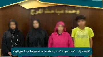تنويه عاجل.. ضبط سيدة تهدد بالاعتداء بعد تصويرها في المرج اليوم